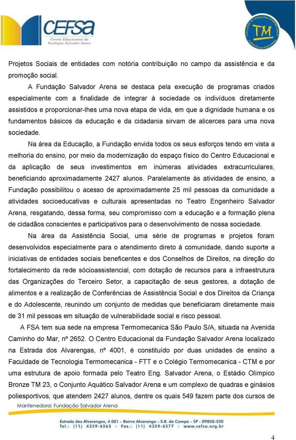 de vida, em que a dignidade humana e os fundamentos básicos da educação e da cidadania sirvam de alicerces para uma nova sociedade.