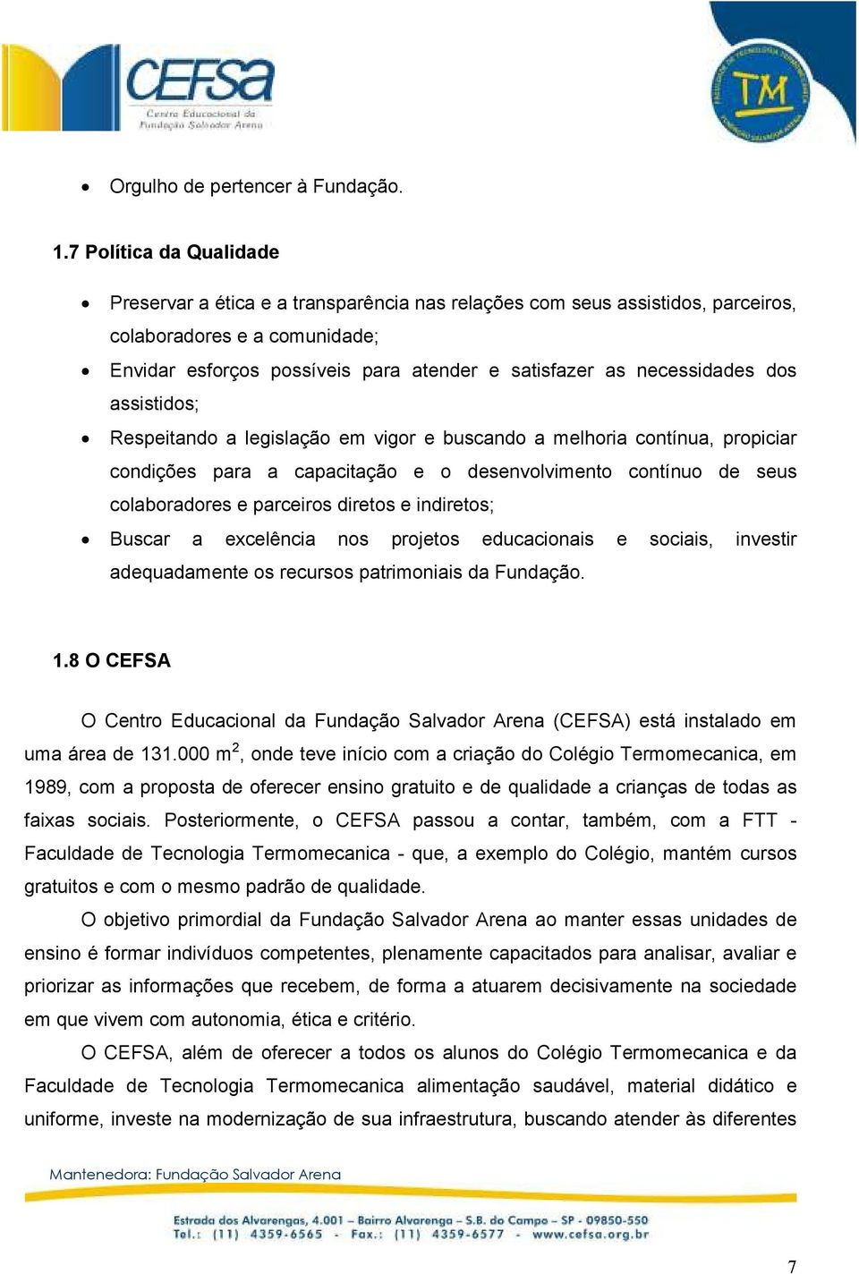 necessidades dos assistidos; Respeitando a legislação em vigor e buscando a melhoria contínua, propiciar condições para a capacitação e o desenvolvimento contínuo de seus colaboradores e parceiros