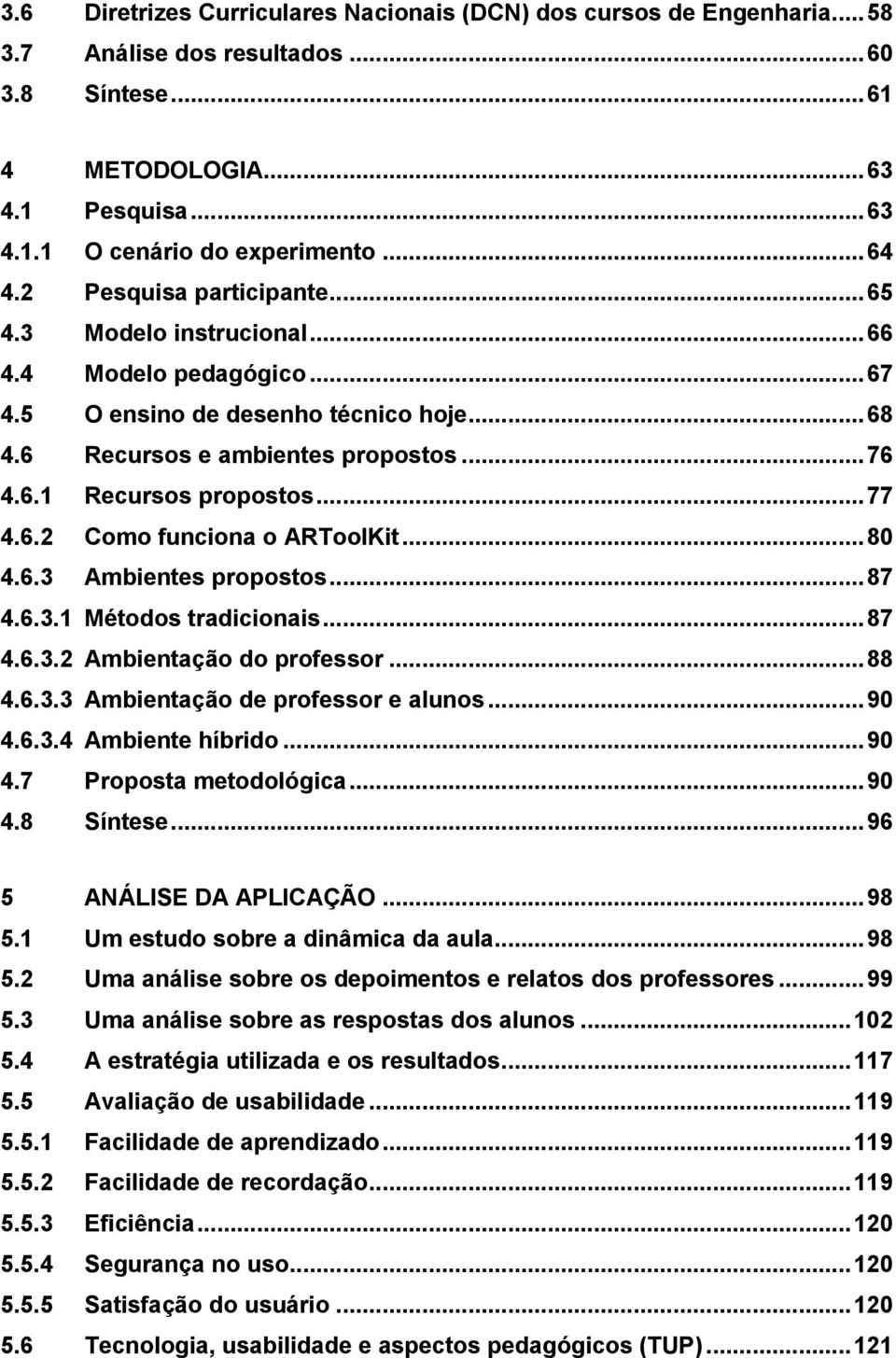 .. 77 4.6.2 Como funciona o ARToolKit... 80 4.6.3 Ambientes propostos... 87 4.6.3.1 Métodos tradicionais... 87 4.6.3.2 Ambientação do professor... 88 4.6.3.3 Ambientação de professor e alunos... 90 4.