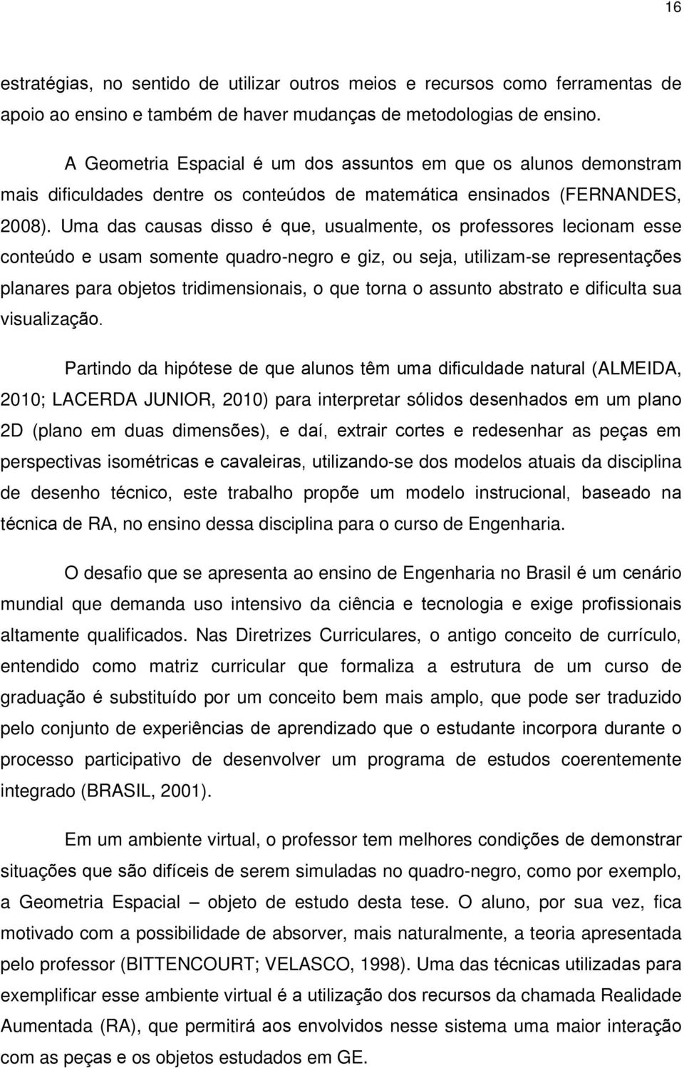 Uma das causas disso é que, usualmente, os professores lecionam esse conteúdo e usam somente quadro-negro e giz, ou seja, utilizam-se representações planares para objetos tridimensionais, o que torna