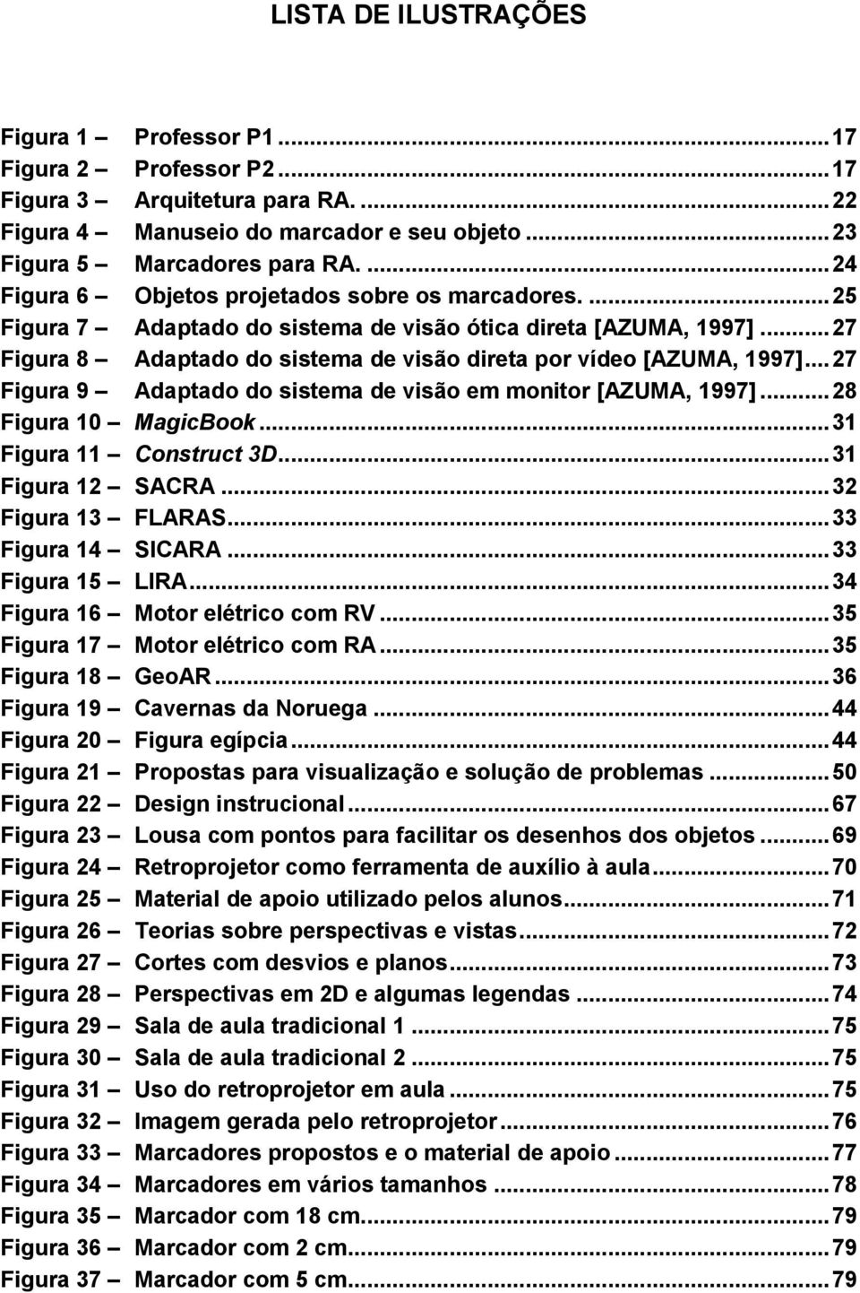 .. 27 Figura 9 Adaptado do sistema de visão em monitor [AZUMA, 1997]... 28 Figura 10 MagicBook... 31 Figura 11 Construct 3D... 31 Figura 12 SACRA... 32 Figura 13 FLARAS... 33 Figura 14 SICARA.