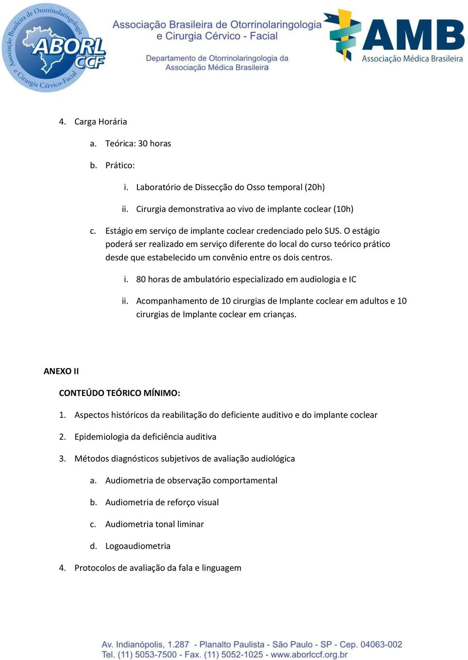 O estágio poderá ser realizado em serviço diferente do local do curso teórico prático desde que estabelecido um convênio entre os dois centros. i.