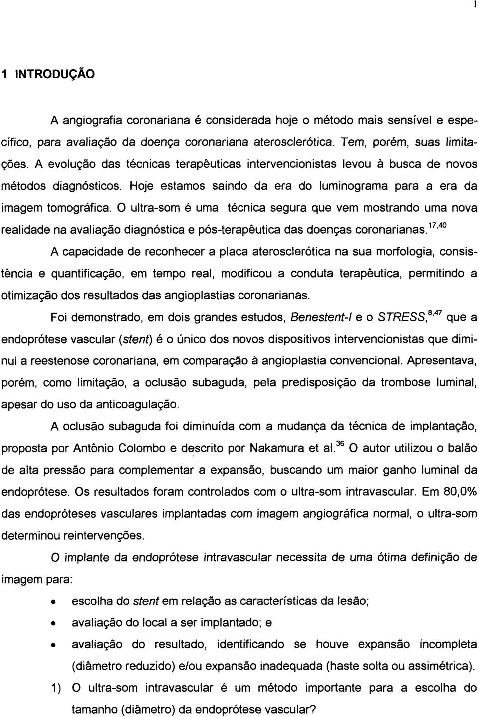 O ultra-som é uma técnica segura que vem mostrando uma nova realidade na avaliação diagnostica e pós-terapêutica das doenças coronarianas.