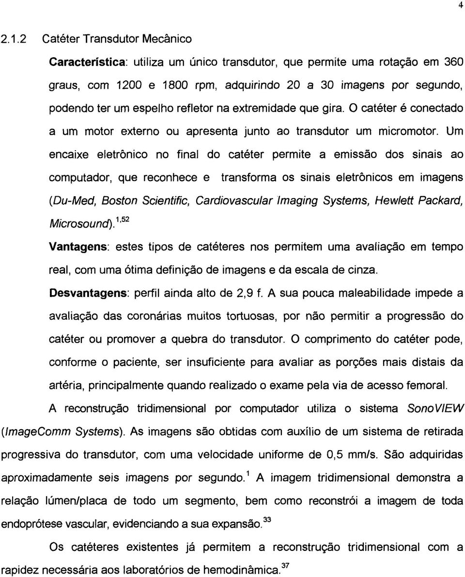 refletor na extremidade que gira. O catéter é conectado a um motor externo ou apresenta junto ao transdutor um micromotor.