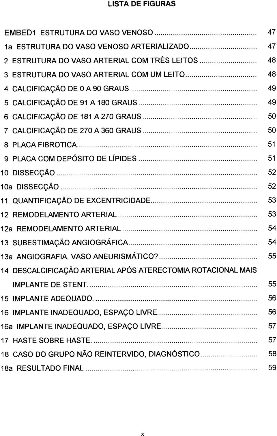 10 DISSECÇÃO 52 10a DISSECÇÃO 52 11 QUANTIFICAÇÃO DE EXCENTRICIDADE 53 12 REMODELAMENTO ARTERIAL 53 12a REMODELAMENTO ARTERIAL 54 13 SUBESTIMAÇÃO ANGIOGRÃFICA 54 13a ANGIOGRAFIA, VASO ANEURISMÁTICO?