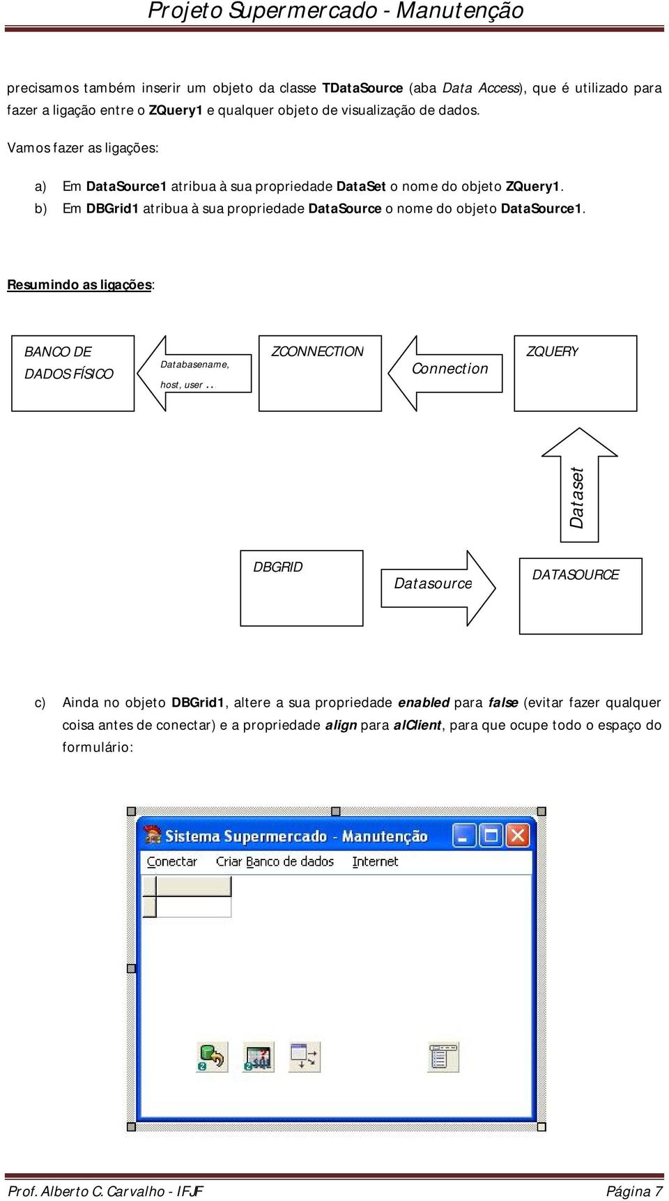 Resumindo as ligações: BANCO DE DADOS FÍSICO Databasename, host, user ZCONNECTION Connection ZQUERY Dataset DBGRID Datasource DATASOURCE c) Ainda no objeto DBGrid1, altere a sua