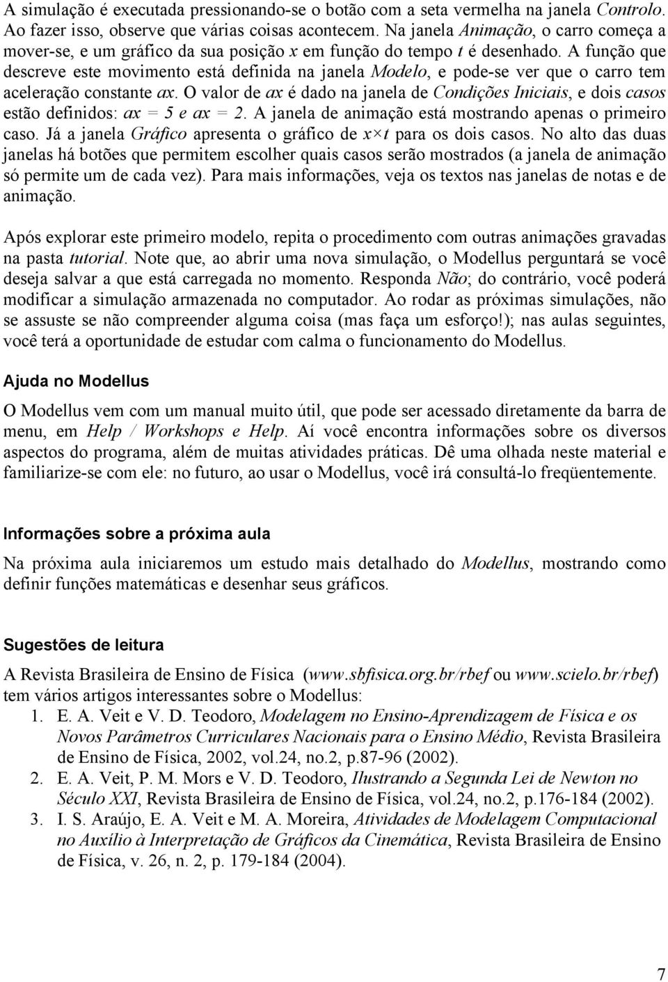 A função que descreve este movimento está definida na janela Modelo, e pode-se ver que o carro tem aceleração constante ax.