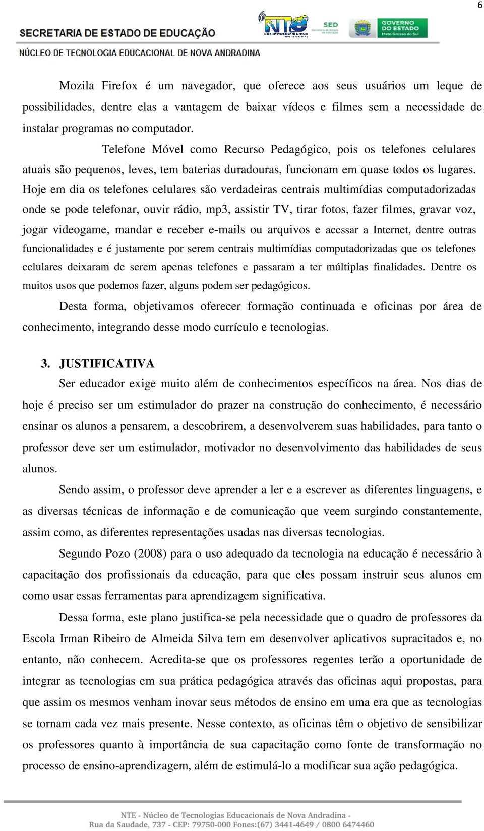 Hoje em dia os telefones celulares são verdadeiras centrais multimídias computadorizadas onde se pode telefonar, ouvir rádio, mp3, assistir TV, tirar fotos, fazer filmes, gravar voz, jogar videogame,