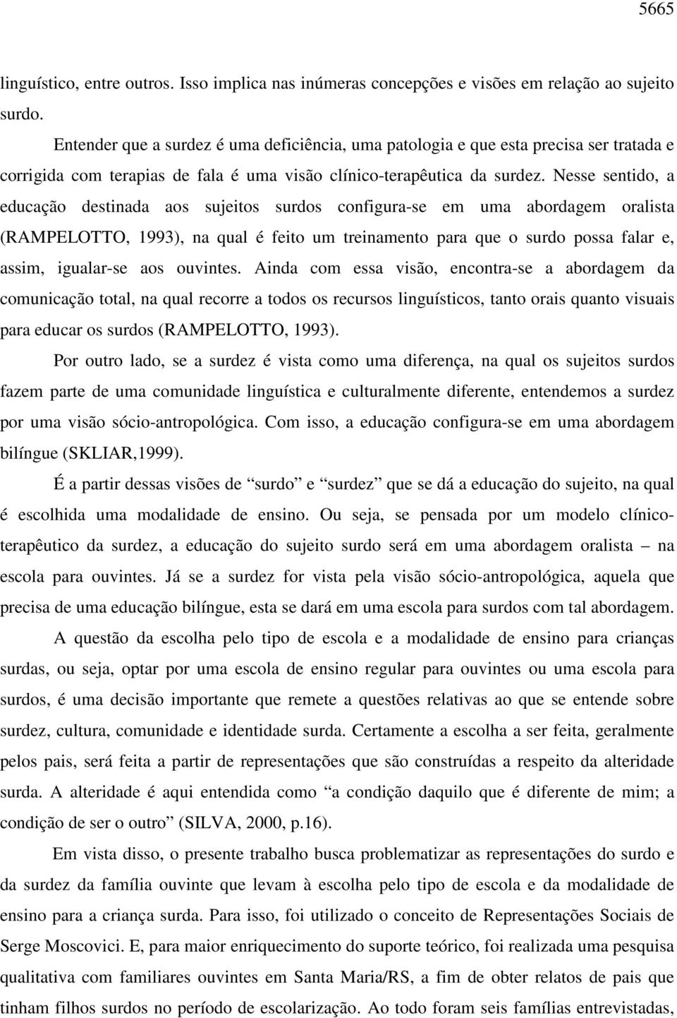 Nesse sentido, a educação destinada aos sujeitos surdos configura-se em uma abordagem oralista (RAMPELOTTO, 1993), na qual é feito um treinamento para que o surdo possa falar e, assim, igualar-se aos