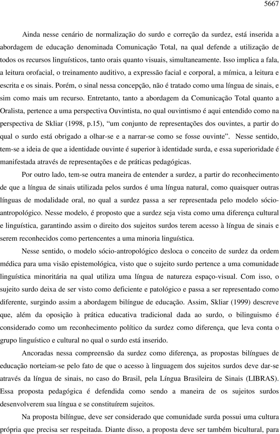 Porém, o sinal nessa concepção, não é tratado como uma língua de sinais, e sim como mais um recurso.