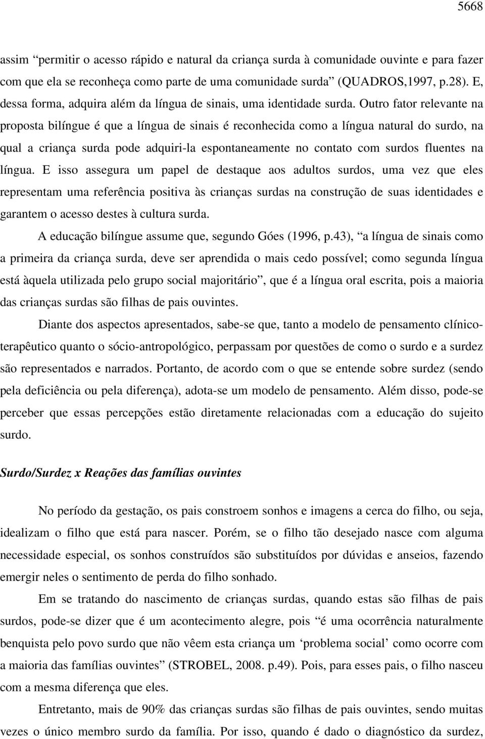 Outro fator relevante na proposta bilíngue é que a língua de sinais é reconhecida como a língua natural do surdo, na qual a criança surda pode adquiri-la espontaneamente no contato com surdos