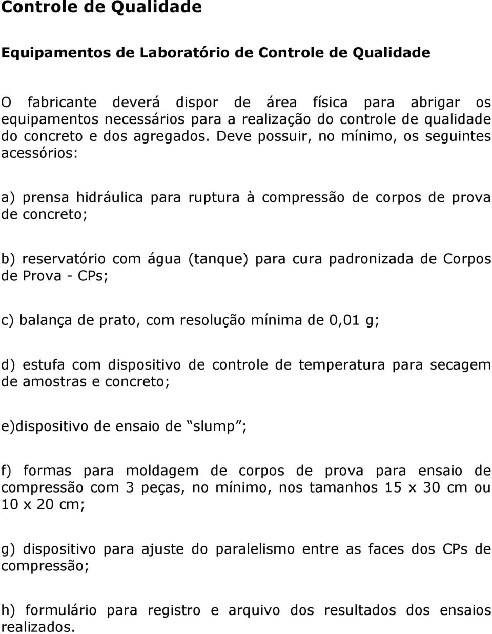 Deve possuir, no mínimo, os seguintes acessórios: a) prensa hidráulica para ruptura à compressão de corpos de prova de concreto; b) reservatório com água (tanque) para cura padronizada de Corpos de