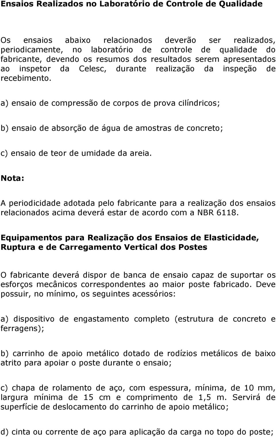 a) ensaio de compressão de corpos de prova cilíndricos; b) ensaio de absorção de água de amostras de concreto; c) ensaio de teor de umidade da areia.