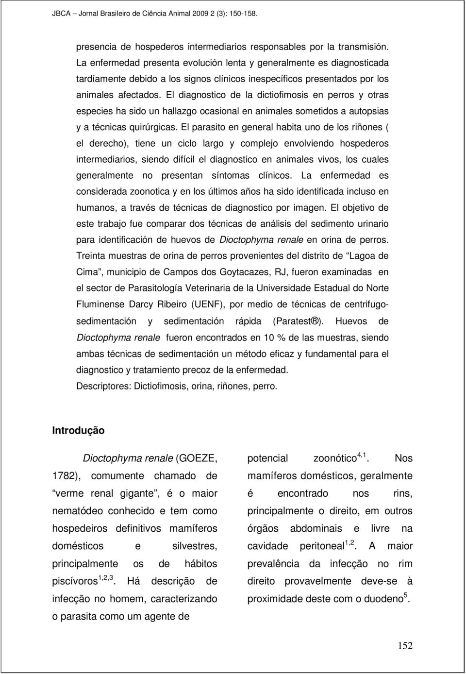 El diagnostico de la dictiofimosis en perros y otras especies ha sido un hallazgo ocasional en animales sometidos a autopsias y a técnicas quirúrgicas.