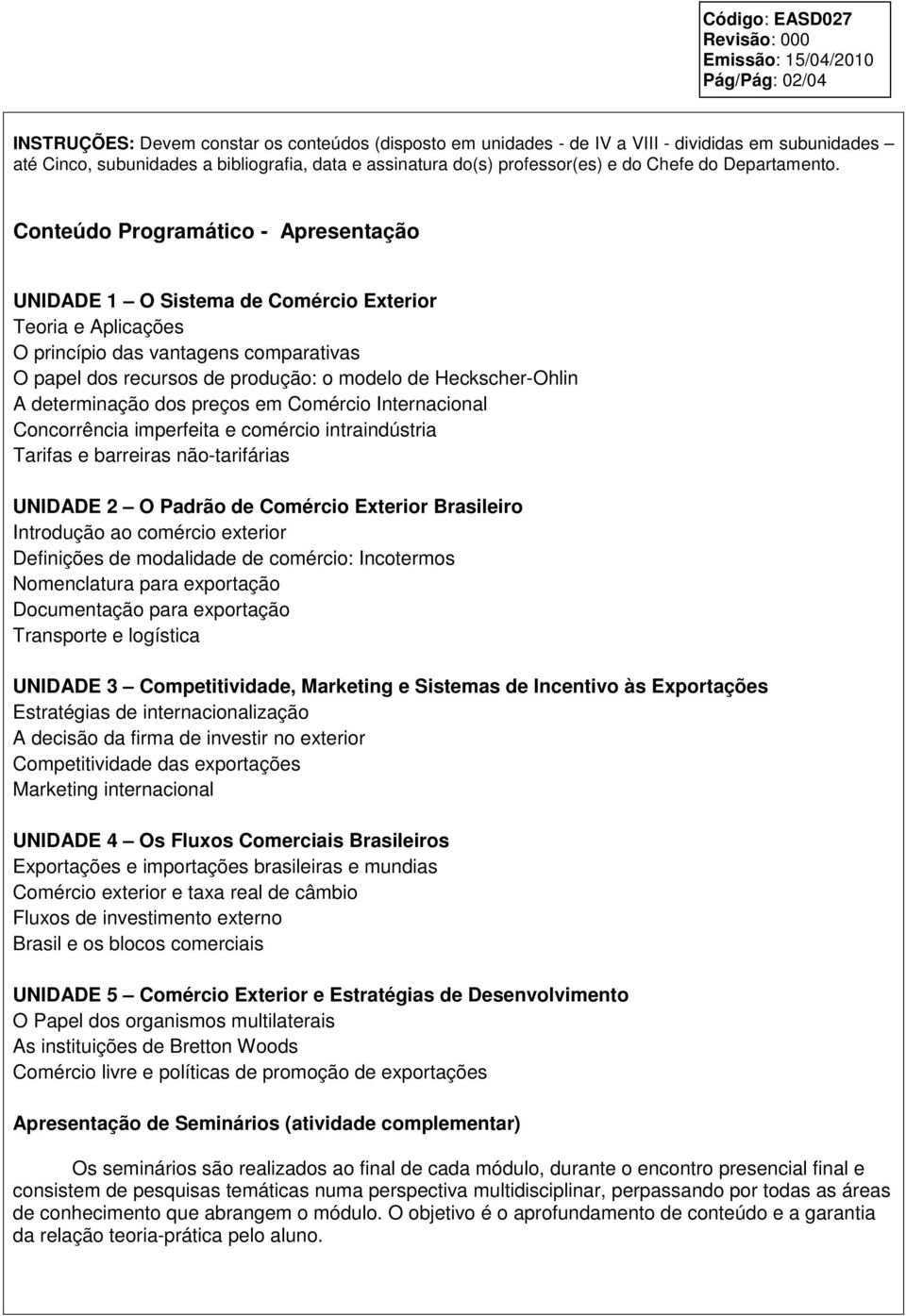 Conteúdo Programático - Apresentação UNIDADE 1 O Sistema de Comércio Exterior Teoria e Aplicações O princípio das vantagens comparativas O papel dos recursos de produção: o modelo de Heckscher-Ohlin