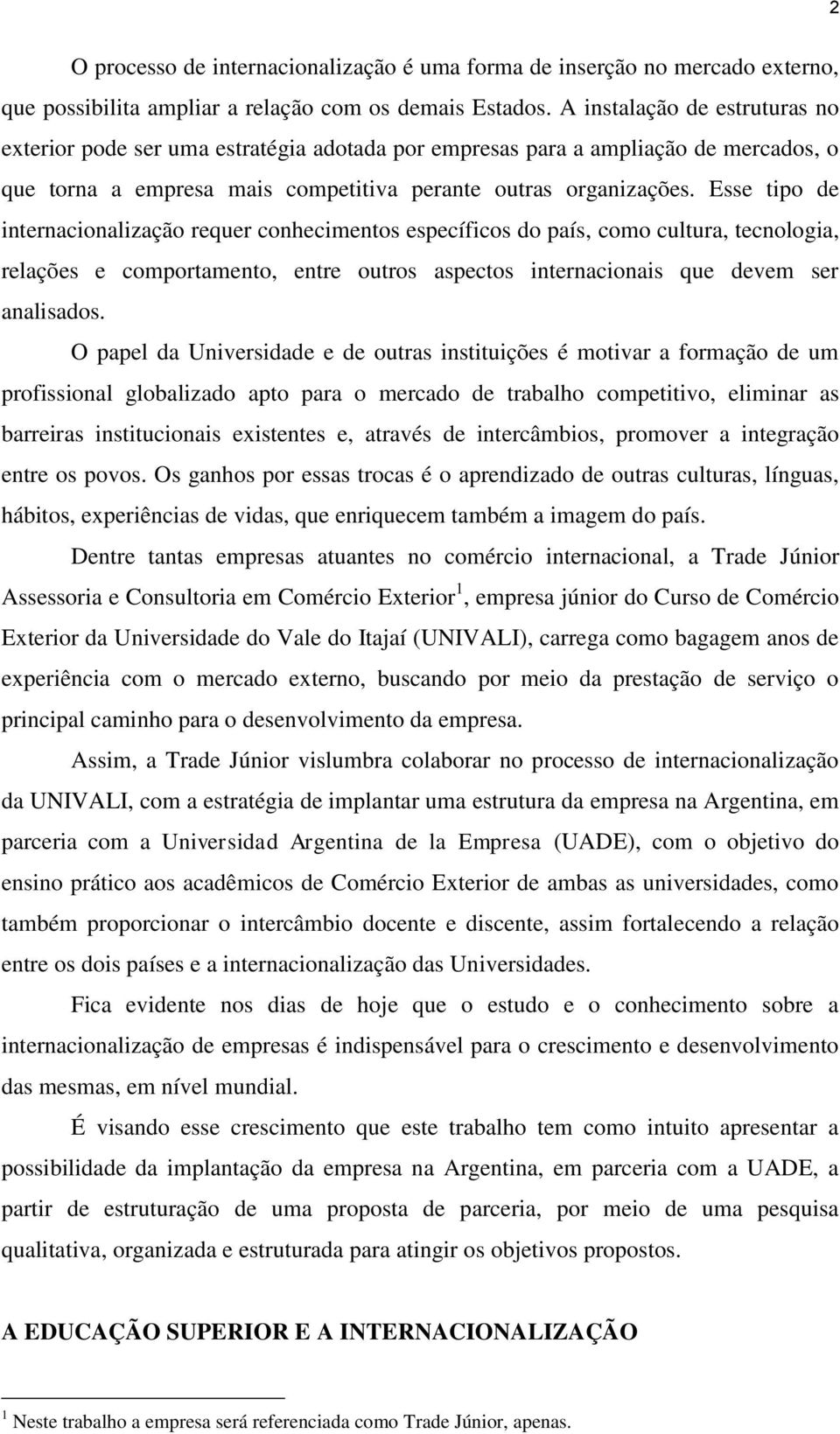 Esse tipo de internacionalização requer conhecimentos específicos do país, como cultura, tecnologia, relações e comportamento, entre outros aspectos internacionais que devem ser analisados.