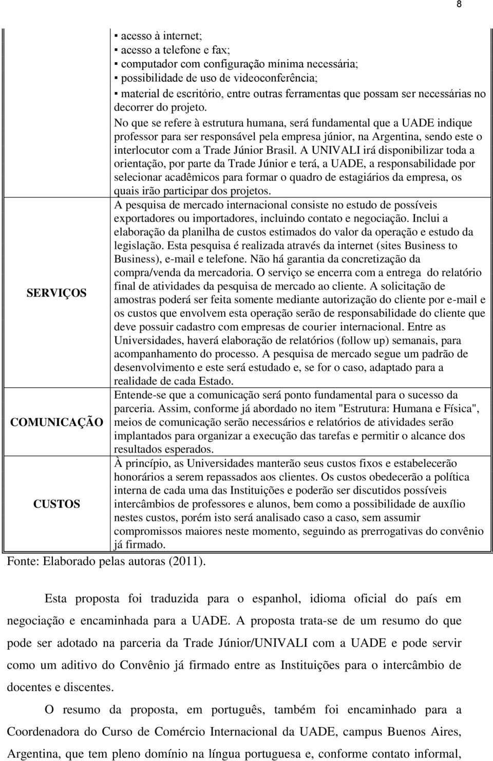 No que se refere à estrutura humana, será fundamental que a UADE indique professor para ser responsável pela empresa júnior, na Argentina, sendo este o interlocutor com a Trade Júnior Brasil.