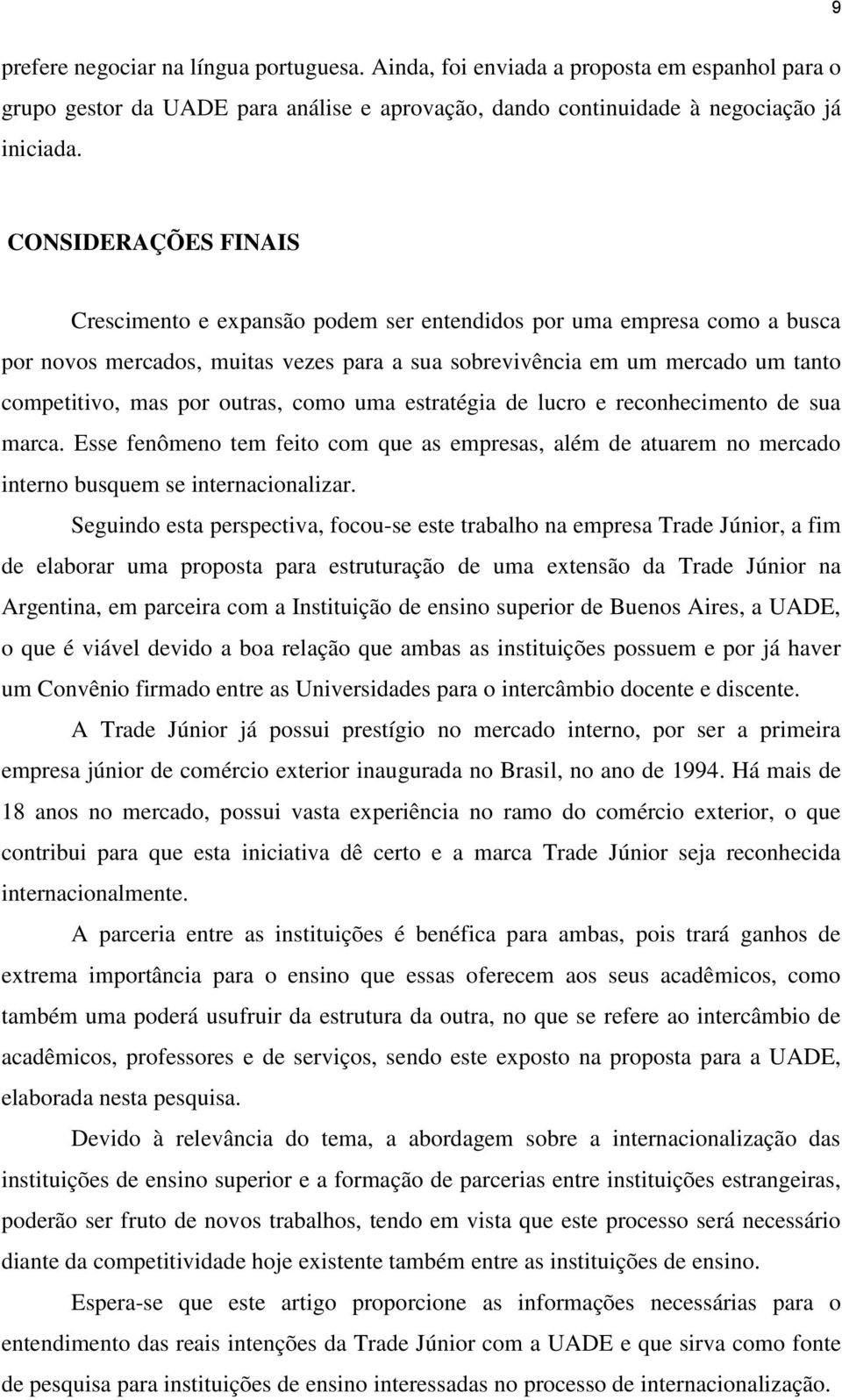 outras, como uma estratégia de lucro e reconhecimento de sua marca. Esse fenômeno tem feito com que as empresas, além de atuarem no mercado interno busquem se internacionalizar.