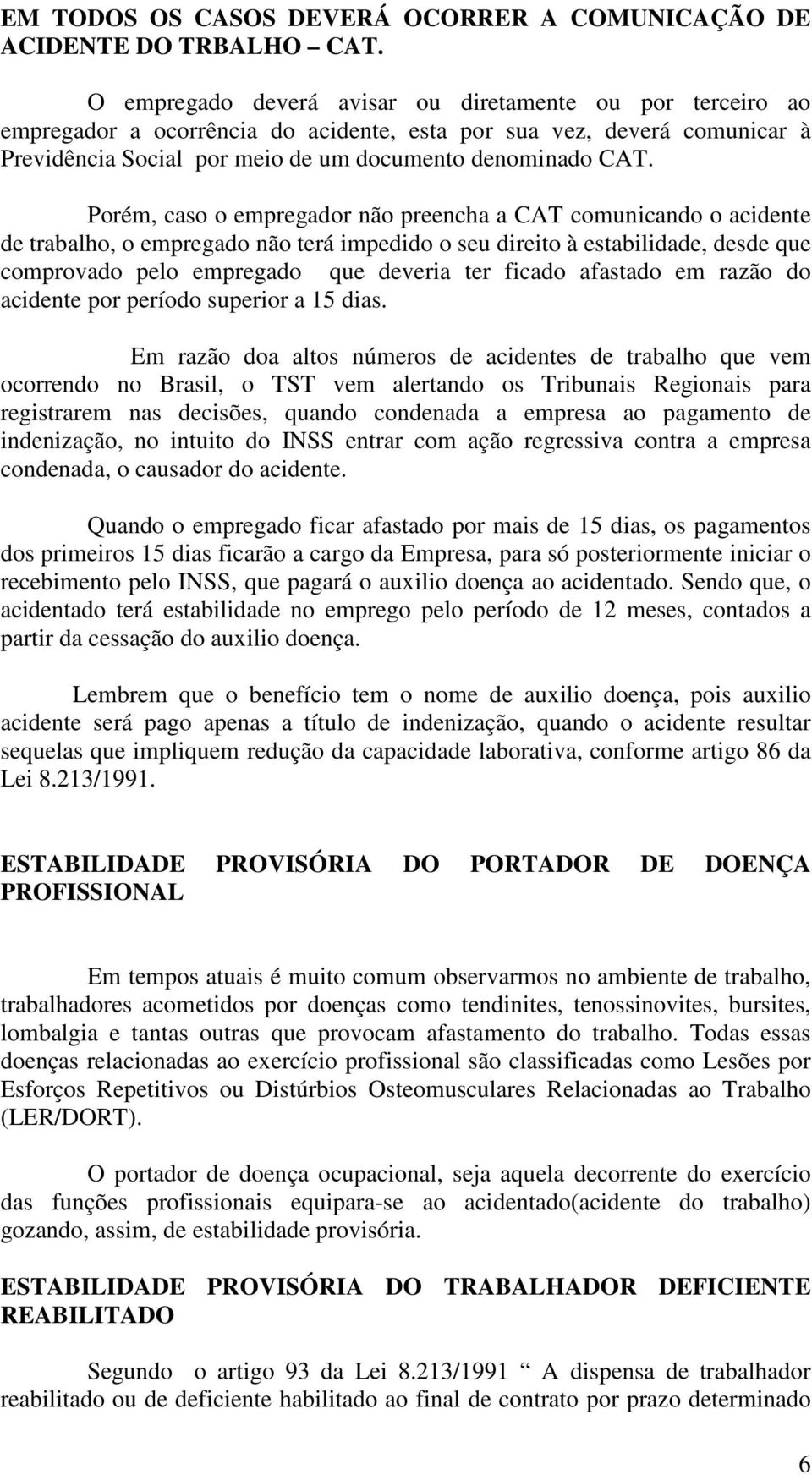 Porém, caso o empregador não preencha a CAT comunicando o acidente de trabalho, o empregado não terá impedido o seu direito à estabilidade, desde que comprovado pelo empregado que deveria ter ficado