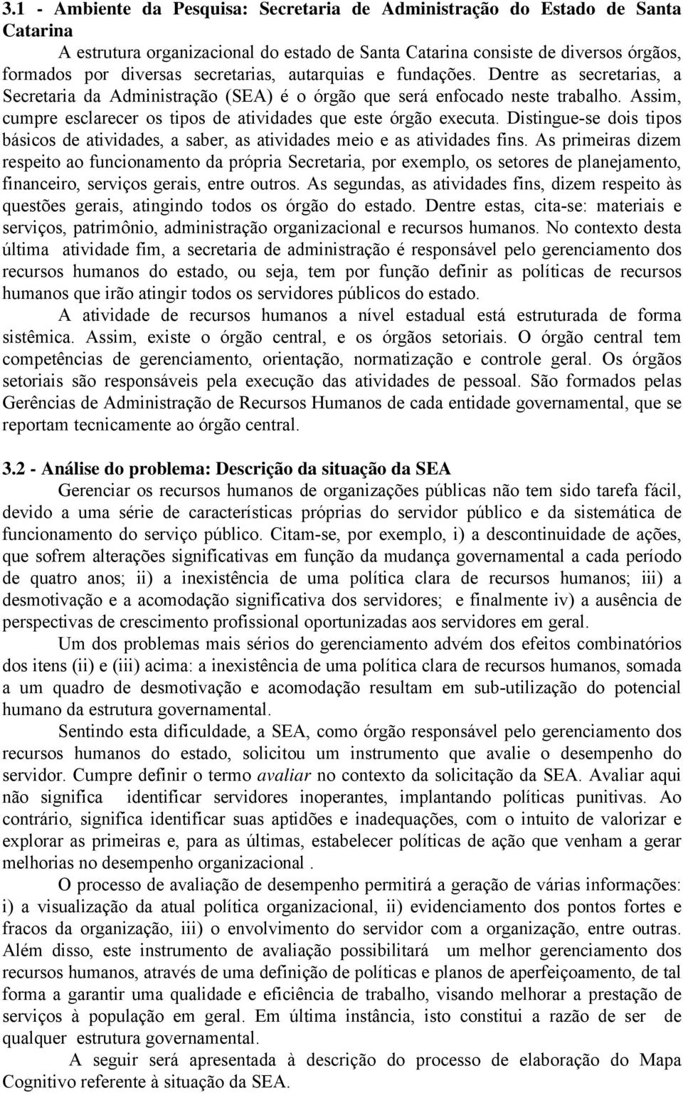 Assim, cumpre esclarecer os tipos de atividades que este órgão executa. Distingue-se dois tipos básicos de atividades, a saber, as atividades meio e as atividades fins.