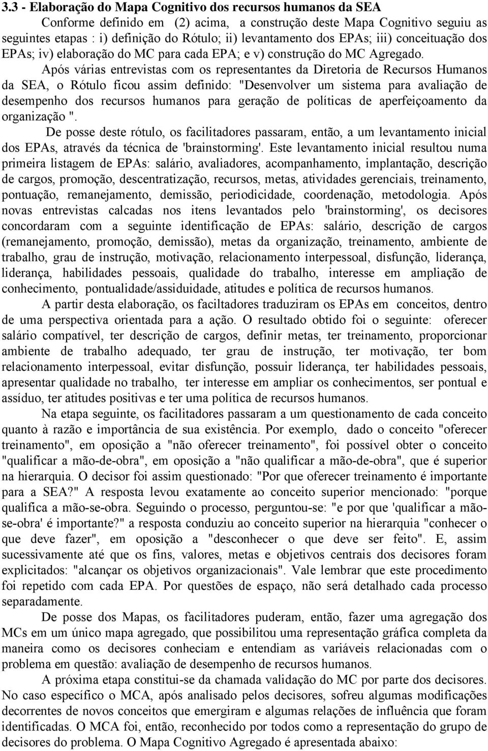 Após várias entrevistas com os representantes da Diretoria de Recursos Humanos da SEA, o Rótulo ficou assim definido: "Desenvolver um sistema para avaliação de desempenho dos recursos humanos para