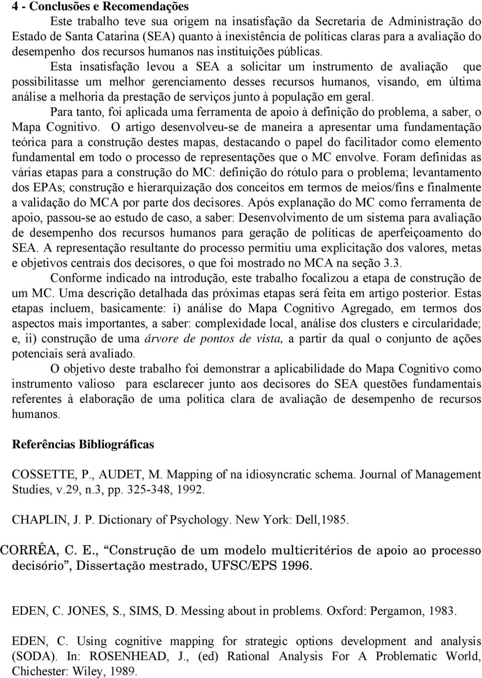 Esta insatisfação levou a SEA a solicitar um instrumento de avaliação que possibilitasse um melhor gerenciamento desses recursos humanos, visando, em última análise a melhoria da prestação de