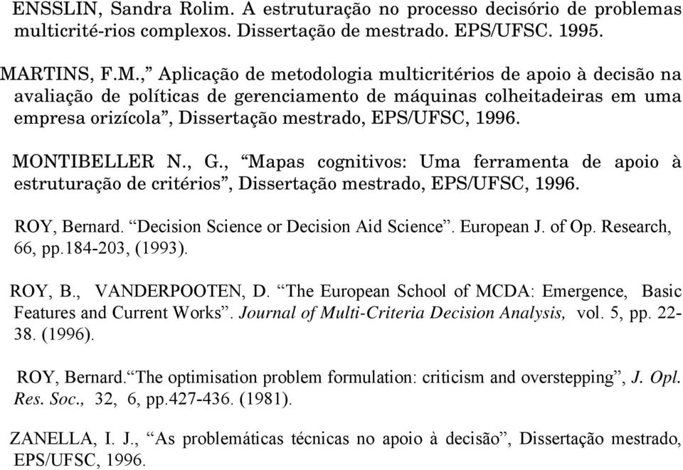 , Aplicação de metodologia multicritérios de apoio à decisão na avaliação de políticas de gerenciamento de máquinas colheitadeiras em uma empresa orizícola, Dissertação mestrado, EPS/UFSC, 1996.