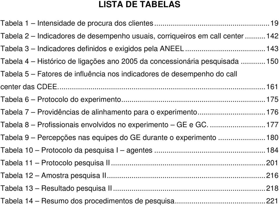 ..161 Tabela 6 Protocolo do experimento...175 Tabela 7 Providências de alinhamento para o experimento...176 Tabela 8 Profissionais envolvidos no experimento GE e GC.