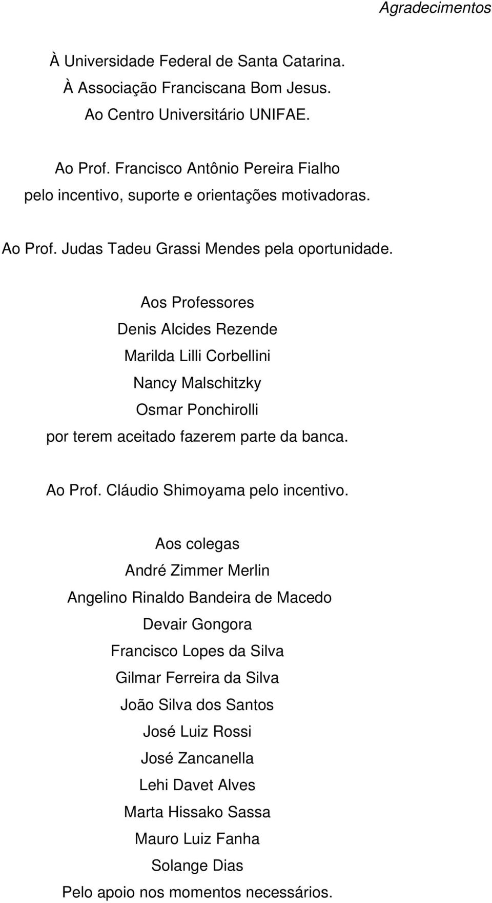 Aos Professores Denis Alcides Rezende Marilda Lilli Corbellini Nancy Malschitzky Osmar Ponchirolli por terem aceitado fazerem parte da banca. Ao Prof. Cláudio Shimoyama pelo incentivo.