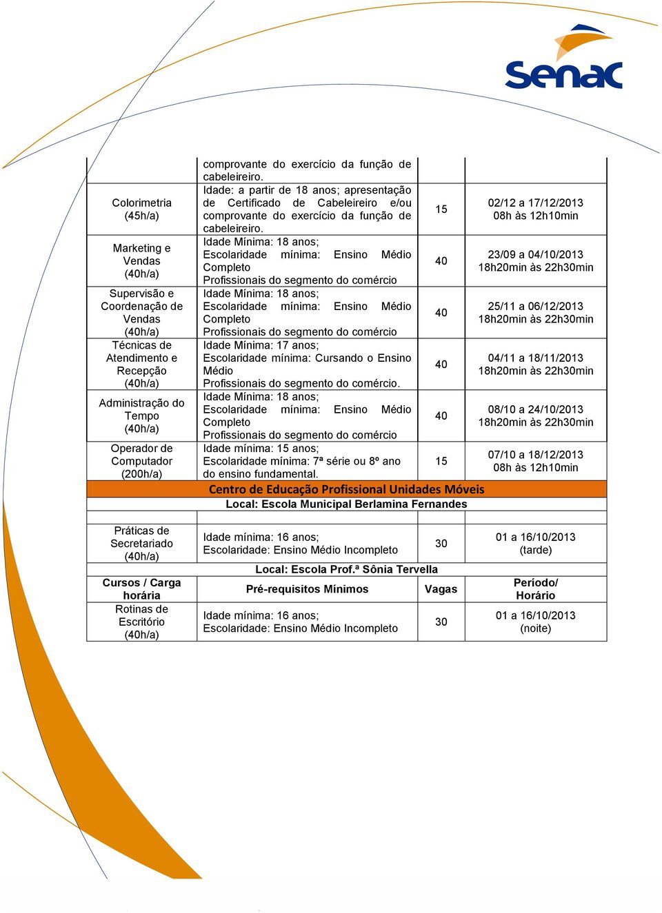 Idade Mínima: 18 anos; Escolaridade mínima: Ensino Médio Completo Profissionais do segmento do comércio Idade Mínima: 18 anos; Escolaridade mínima: Ensino Médio Completo Profissionais do segmento do