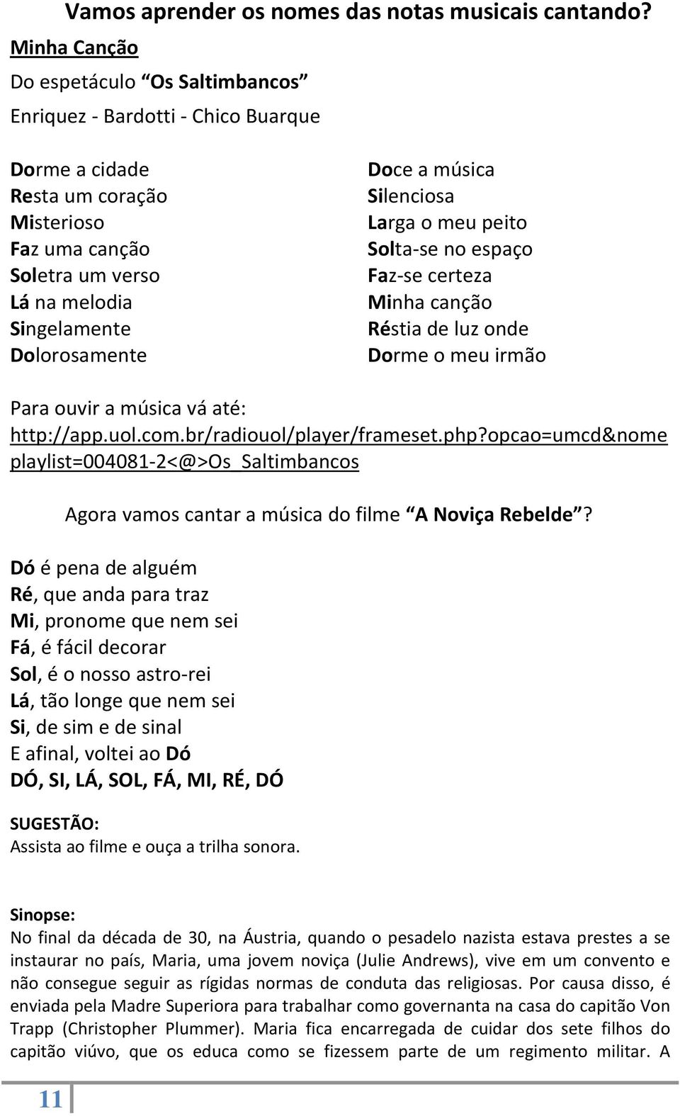 música Silenciosa Larga o meu peito Solta se no espaço Faz se certeza Minha canção Réstia de luz onde Dorme o meu irmão Para ouvir a música vá até: http://app.uol.com.br/radiouol/player/frameset.php?