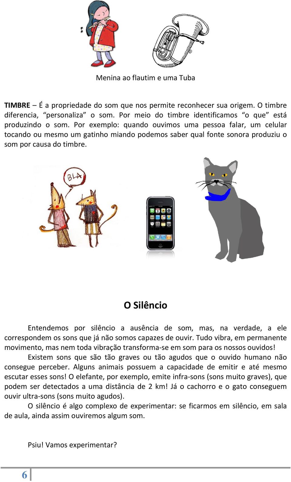 O Silêncio Entendemos por silêncio a ausência de som, mas, na verdade, a ele correspondem os sons que já não somos capazes de ouvir.