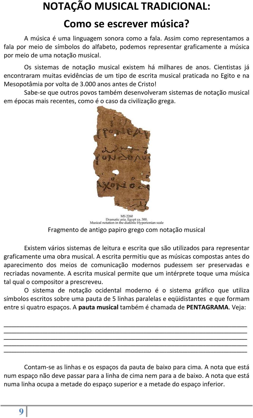 Cientistas já encontraram muitas evidências de um tipo de escrita musical praticada no Egito e na Mesopotâmia por volta de 3.000 anos antes de Cristo!