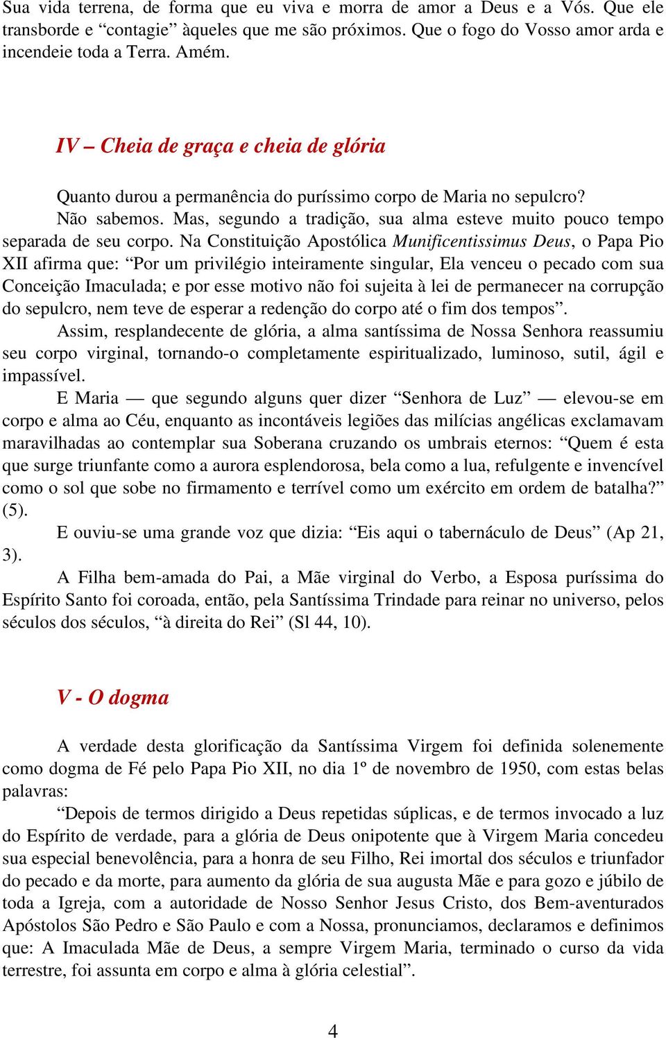 Na Constituição Apostólica Munificentissimus Deus, o Papa Pio XII afirma que: Por um privilégio inteiramente singular, Ela venceu o pecado com sua Conceição Imaculada; e por esse motivo não foi