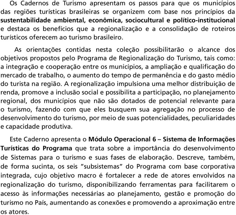 As orientações contidas nesta coleção possibilitarão o alcance dos objetivos propostos pelo Programa de Regionalização do Turismo, tais como: a integração e cooperação entre os municípios, a