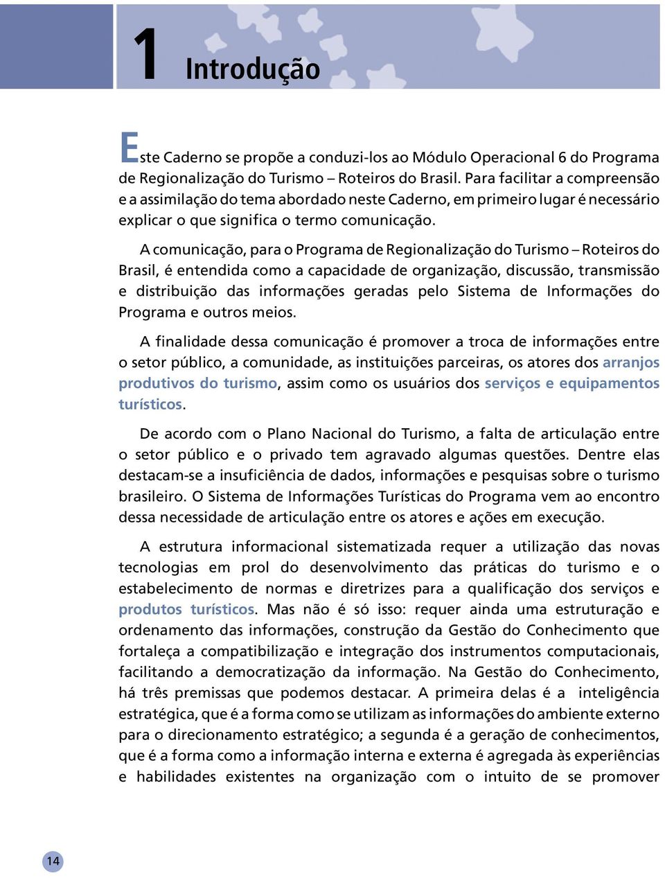 A comunicação, para o Programa de Regionalização do Turismo Roteiros do Brasil, é entendida como a capacidade de organização, discussão, transmissão e distribuição das informações geradas pelo