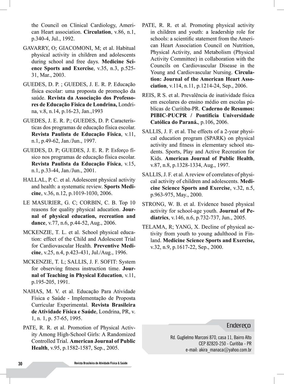 ; GUEDES, J. E. R. P. Educação física escolar: uma proposta de promoção da saúde. Revista da Associação dos Professores de Educação Física de Londrina, Londrina, v.8, n.14, p.16-23, Jan.