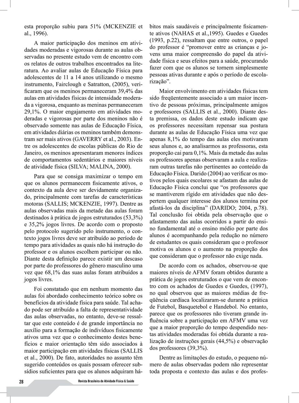 Ao avaliar aulas de Educação Física para adolescentes de 11 a 14 anos utilizando o mesmo instrumento, Fairclough e Satratton, (2005), verificaram que os meninos permaneceram 39,4% das aulas em