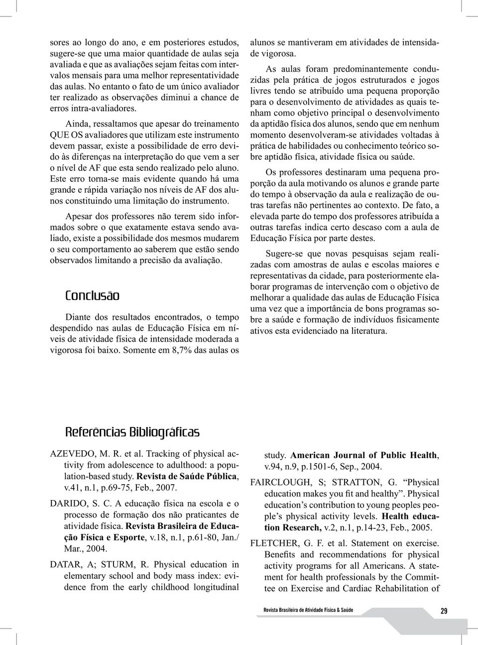 Ainda, ressaltamos que apesar do treinamento QUE OS avaliadores que utilizam este instrumento devem passar, existe a possibilidade de erro devido às diferenças na interpretação do que vem a ser o