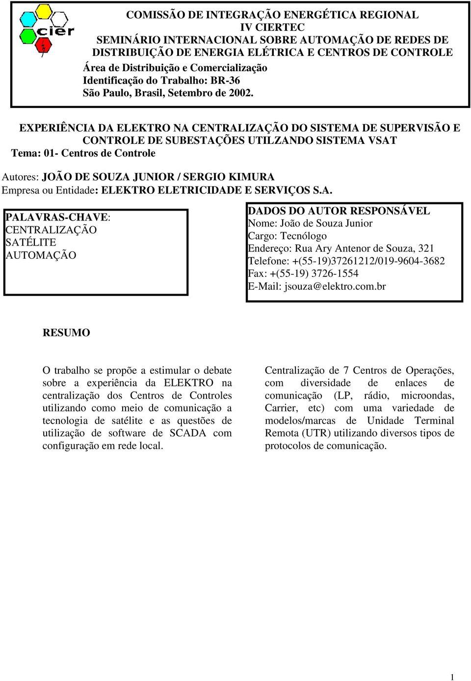 EXPERIÊNCIA DA ELEKTRO NA CENTRALIZAÇÃO DO SISTEMA DE SUPERVISÃO E CONTROLE DE SUBESTAÇÕES UTILZANDO SISTEMA VSAT Tema: \ 01- Centros de Controle Tema: (Indicar conforme o temário) Autores: JOÃO DE