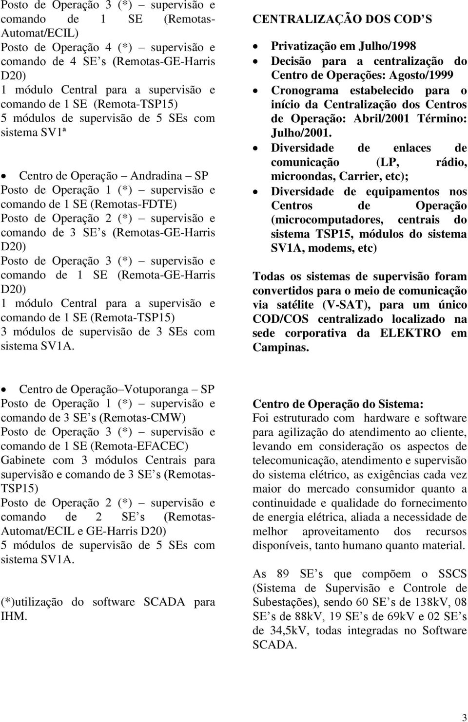 Operação 3 (*) supervisão e comando de 1 SE (Remota-GE-Harris D20) 1 módulo Central para a supervisão e comando de 1 SE (Remota-TSP15) 3 módulos de supervisão de 3 SEs com sistema SV1A.