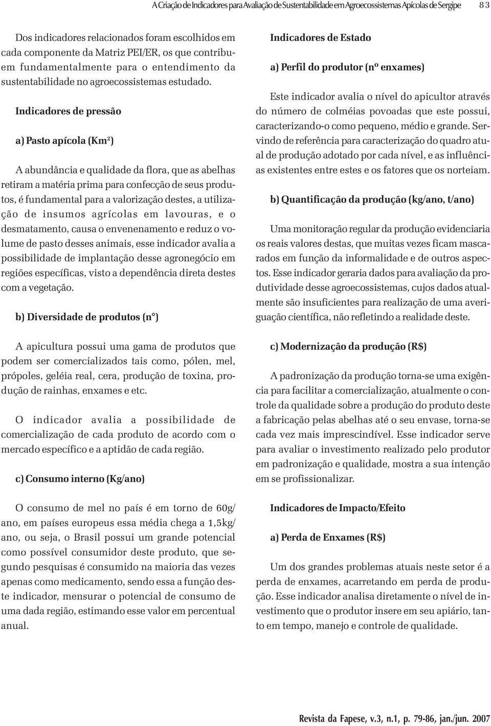 Indicadores de pressão a) Pasto apícola (Km 2 ) A abundância e qualidade da flora, que as abelhas retiram a matéria prima para confecção de seus produtos, é fundamental para a valorização destes, a