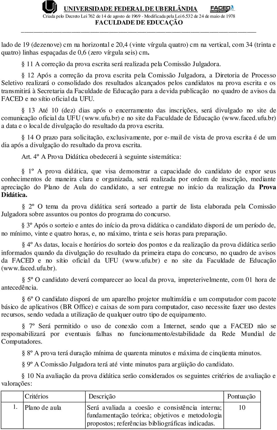 12 Após a correção da prova escrita pela Comissão Julgadora, a Diretoria de Processo Seletivo realizará o consolidado dos resultados alcançados pelos candidatos na prova escrita e os transmitirá à