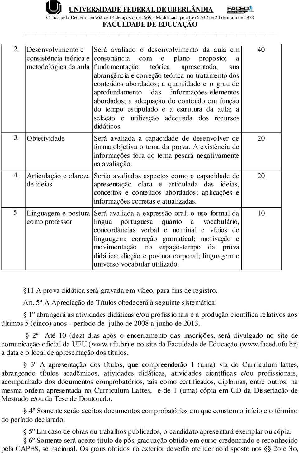 estrutura da aula; a seleção e utilização adequada dos recursos didáticos. 3. Objetividade Será avaliada a capacidade de desenvolver de forma objetiva o tema da prova.