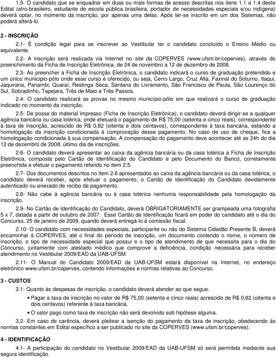 Após ter-se inscrito em um dos Sistemas, não poderá alterá-lo. 2 - INSCRIÇÃO 2.1- É condição legal para se inscrever ao Vestibular ter o candidato concluído o Ensino Médio ou equivalente. 2.2- A inscrição será realizada via Internet no site da COPERVES (www.