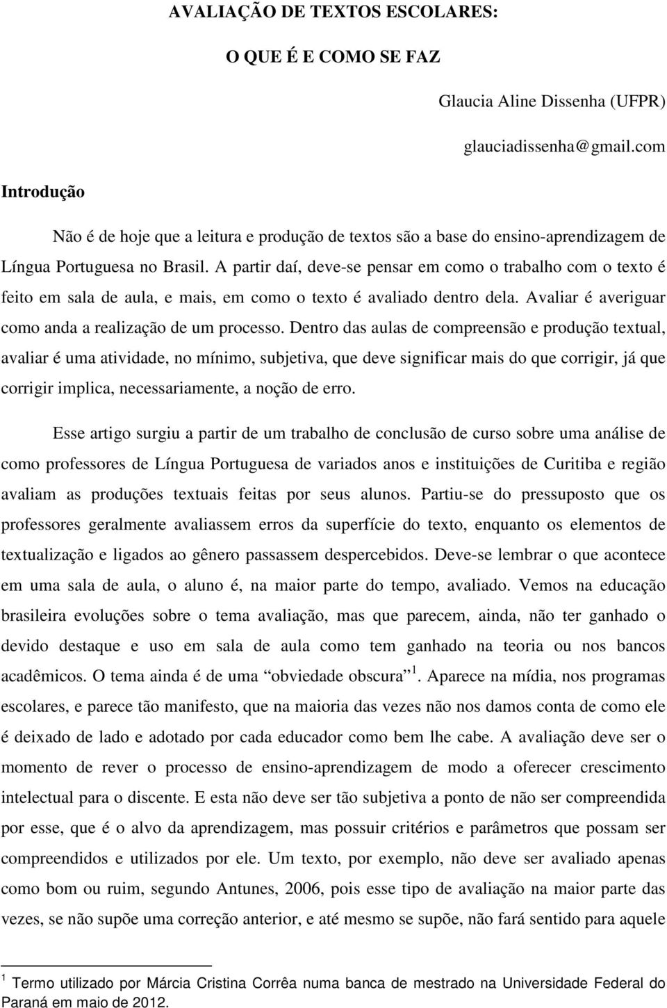 A partir daí, deve-se pensar em como o trabalho com o texto é feito em sala de aula, e mais, em como o texto é avaliado dentro dela. Avaliar é averiguar como anda a realização de um processo.