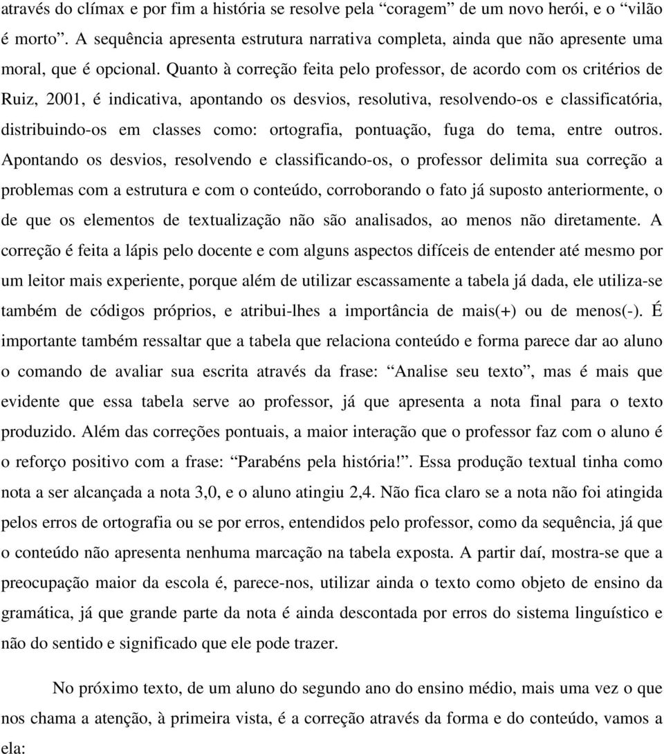 Quanto à correção feita pelo professor, de acordo com os critérios de Ruiz, 2001, é indicativa, apontando os desvios, resolutiva, resolvendo-os e classificatória, distribuindo-os em classes como: