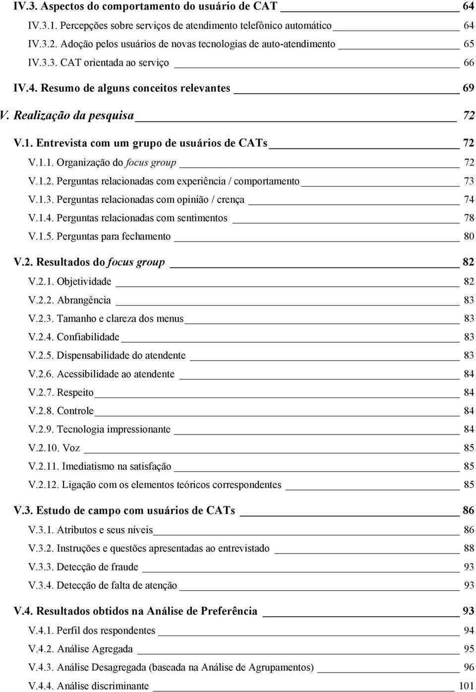 Entrevista com um grupo de usuários de CATs 72 V.1.1. Organização do focus group 72 V.1.2. Perguntas relacionadas com experiência / comportamento 73 V.1.3. Perguntas relacionadas com opinião / crença 74 V.