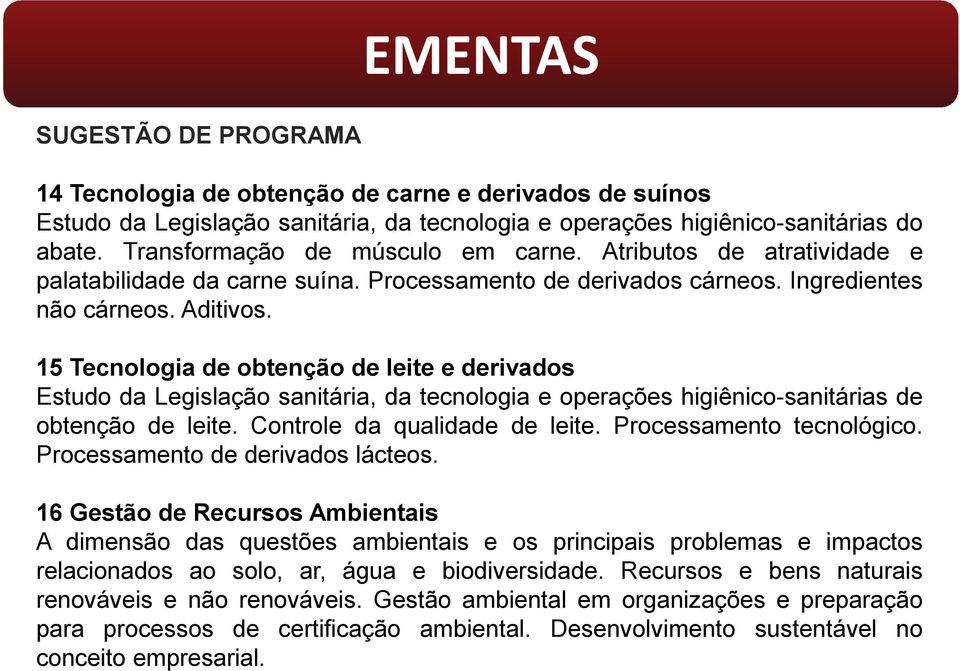 15 Tecnologia de obtenção de leite e derivados Estudo da Legislação sanitária, da tecnologia e operações higiênico-sanitárias de obtenção de leite. Controle da qualidade de leite.