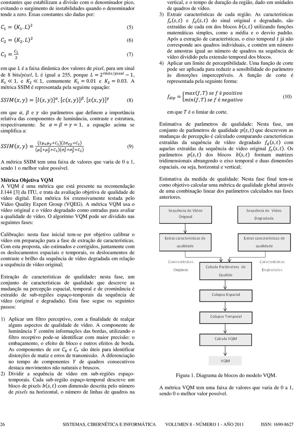 A métrica SSIM é representada pela seguinte equação:,=,.,., (8) em que, e são parâmetros que definem a importância relativa das componentes de luminância, contraste e estrutura, respectivamente.